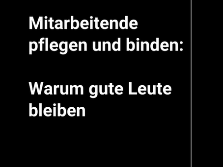 Mitarbeitende pflegen und binden: Warum gute Leute bleiben