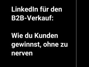 LinkedIn für den B2B-Verkauf: Wie du Kunden gewinnst, ohne zu nerven