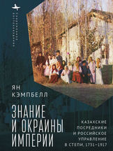 Ян Кэмпбелл. ЗНАНИЕ И ОКРАИНЫ ИМПЕРИИ. Казахские посредники и российское управление в степи