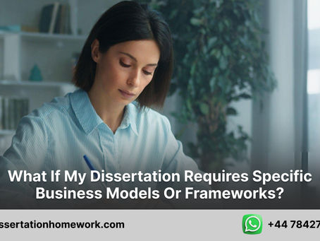 What if my dissertation requires specific business models or frameworks?