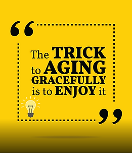 Quote: "The Trick to Aging Gracefully is to Enjoy it!"