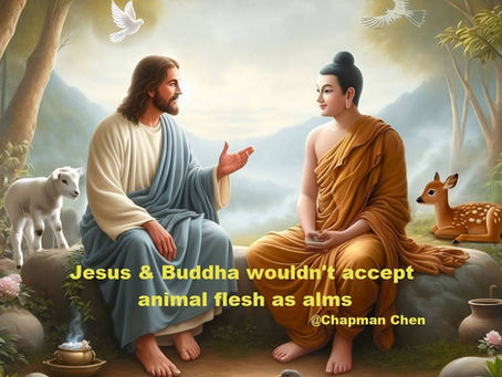 Neither Jesus Nor Buddha Would Accept Animal Flesh as Alms. Dr. Chapman Chen