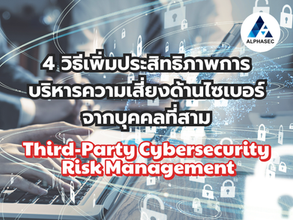 4 วิธีเพิ่มประสิทธิภาพการบริหารความเสี่ยงด้านไซเบอร์จากบุคคลที่สาม (Third-Party Cybersecurity Risk Management)