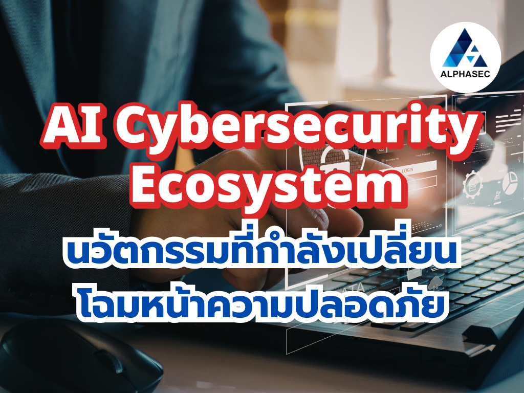 AI Cybersecurity Ecosystem: นวัตกรรมที่กำลังเปลี่ยนโฉมหน้าความปลอดภัยไปตลอดกาล