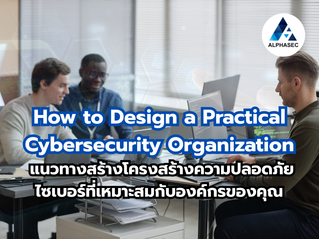 How to Design a Practical Cybersecurity Organization: แนวทางสร้างโครงสร้างความปลอดภัยไซเบอร์ที่เหมาะสมกับองค์กรของคุณ