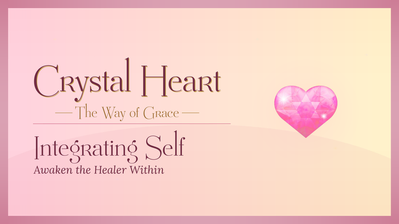 Crystal Heart - The Way of Grace - Integrating Self - Awaken the Healer Within