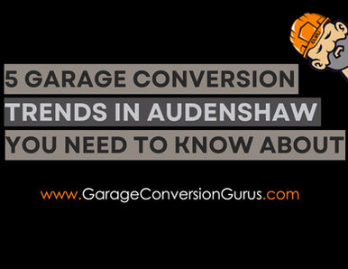 5 Garage Conversion Trends in Audenshaw You Need to Know About