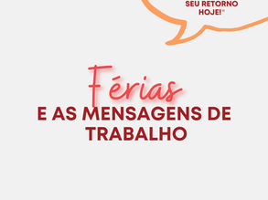 FÉRIAS e as mensagens de trabalho!