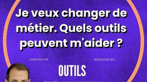 Je veux changer de métier. Quels outils peuvent m'aider ?