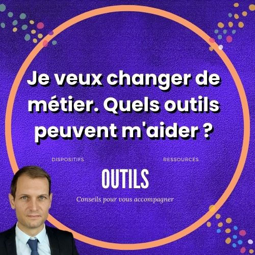 Je veux changer de métier. Quels outils peuvent m'aider ?