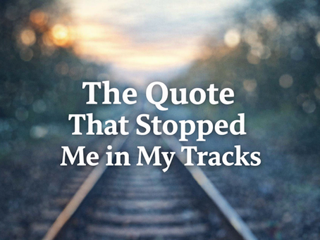 The Quote That Stopped Me in My Tracks