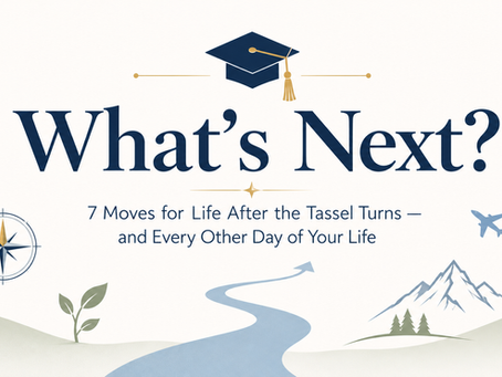 What’s Next?7 Moves for Life After the Tassel Turns — and Every Other Day of Your Life