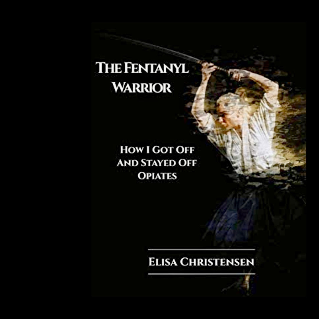 The Fentanyl Warrior: How I Got Off and Stayed Off Opiates