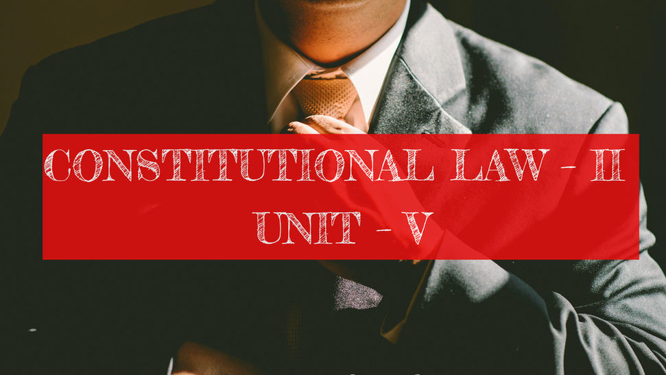 CONSTITUTIONAL LAW – II UNIT – V