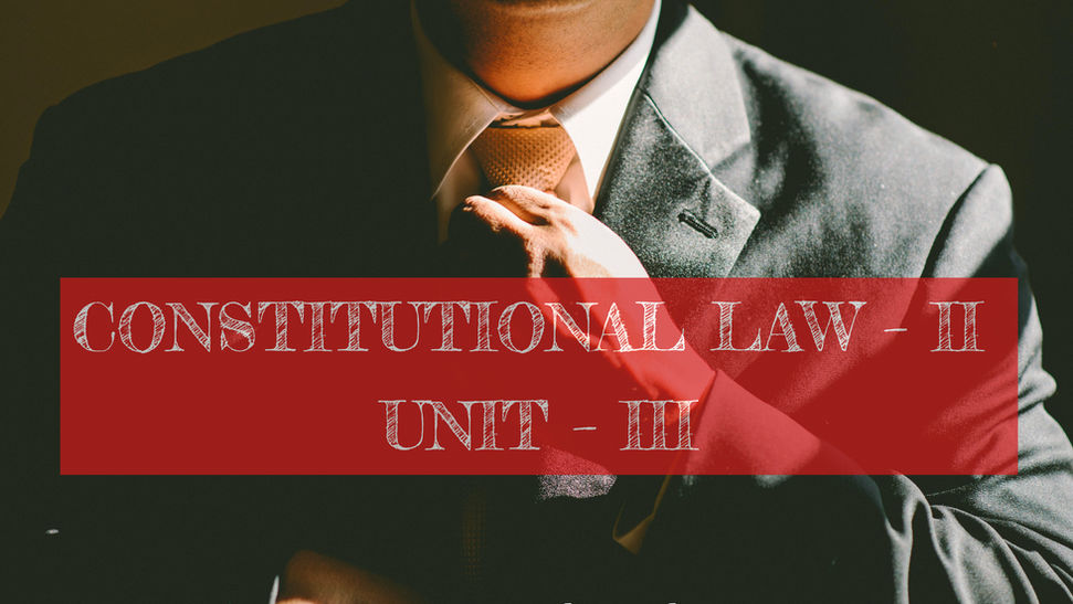 CONSTITUTIONAL LAW – II UNIT – III