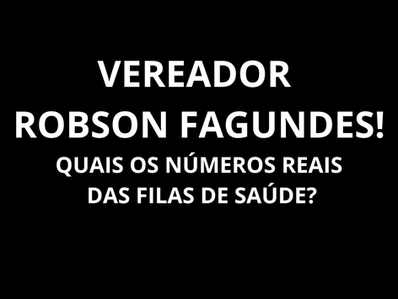 Vereador Robson Fagundes! Quais os números das filas da saúde? Os verdadeiros...