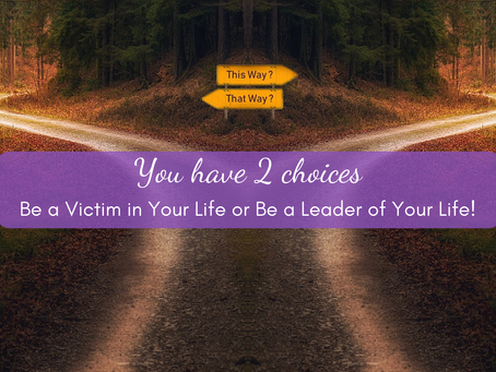 You Have 2 Choices: Be a Victim in Your Life or Be a Leader of Your Life!