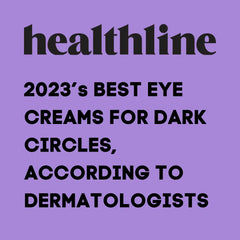 LINK TO HEALTHLINE ARTICLE "2023'S BEST EYE CREAMS FOR DARK CIRCLES, ACCORDING TO DERMATOLOGISTS"