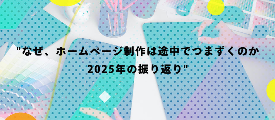 なぜ、ホームページ制作は途中でつまずくのか｜2025年の振り返り