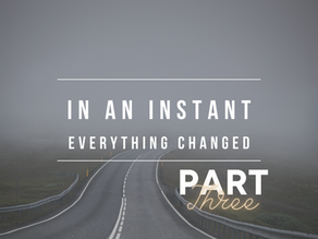 In An Instant, Everything Changed Pt 3