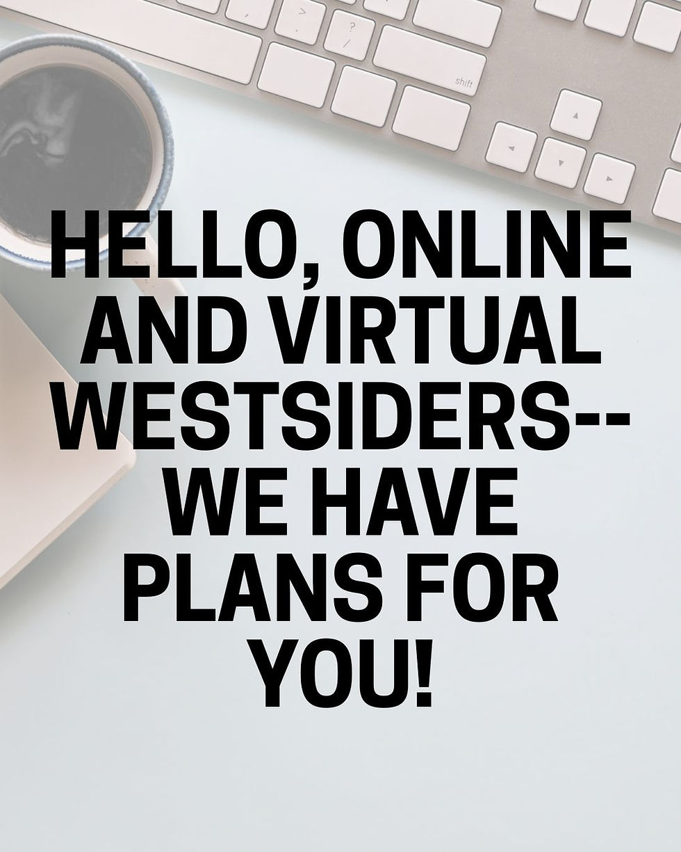 Hello, Online and Virtual Westsiders--We Have Plans For You!