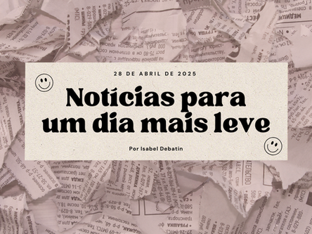 Notícias para um dia mais leve | 28 de abril de 2025