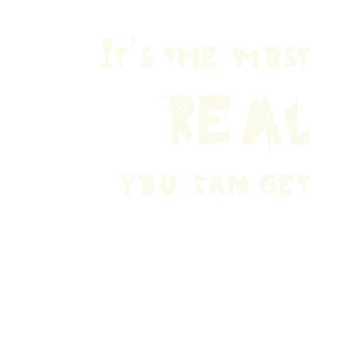 "it's the most real you can get"