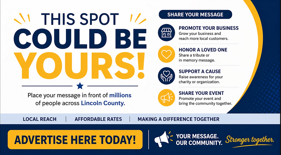 Promotional banner reading “This Spot Could Be Yours!” encouraging local advertising in Lincoln County. The graphic highlights options to promote a business, honor a loved one, support a cause, or share an event, with messaging about local reach, affordable rates, and community impact, along with a call to action: “Advertise Here Today!”