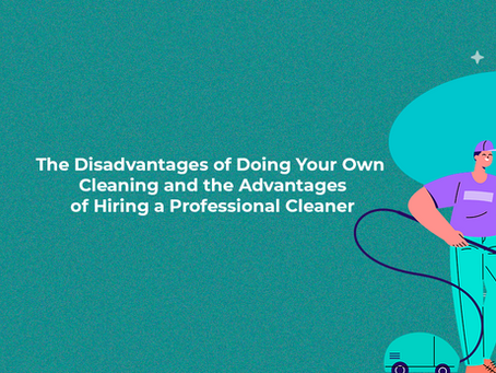 The Disadvantages of Doing Your Own Cleaning and the Advantages of Hiring a Professional Cleaner
