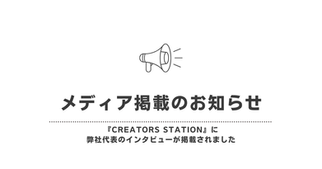 【メディア掲載のお知らせ】『CREATORS STATION』に弊社代表のインタビューが掲載されました