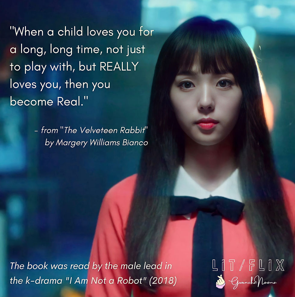 GwenchaNoona | LIT/FLIX The book was read by the male lead in the k-drama "I'm Not a Robot" (2018) (photo of Chae Soo-bin) "When a child loves you for a long, long time, not just to play with, but REALLY loves you, then you become Real." -from 'The Velveteen Rabbit" by Margery Williams Bianco
