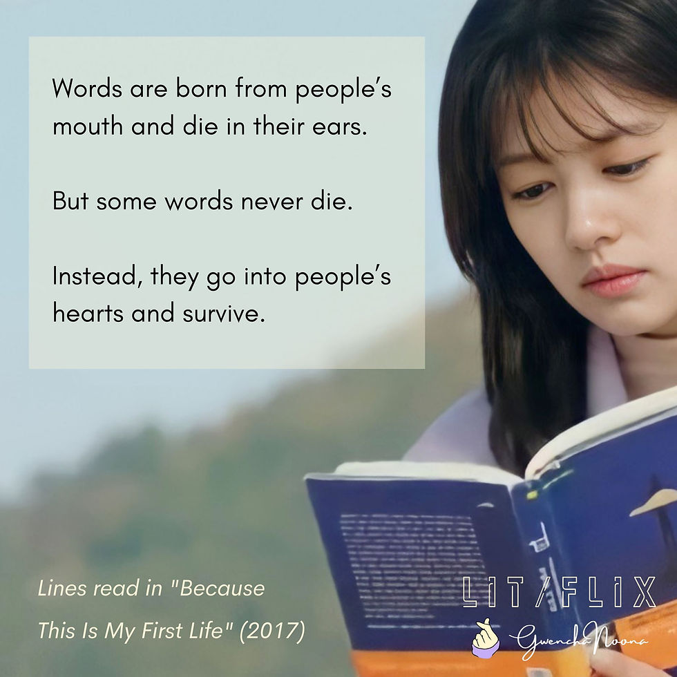 GwenchaNoona | LIT/FLIX Lines read in "Because This Is My First Life" (2018) (photo of Jung So-min) Words are born from people's Mound and die in their ears. But some words never die. Instead, they go into people's hearts and survive.