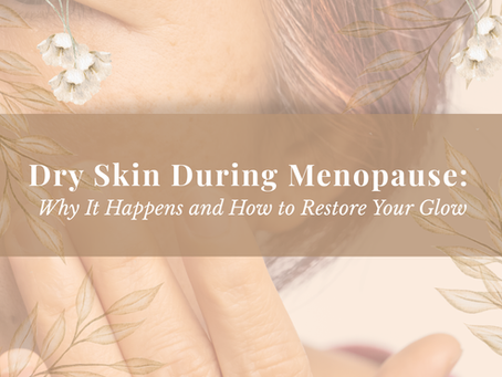 Dry Skin During Menopause: Why It Happens and How to Restore Your Glow