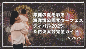 沖縄の夏を彩る！海洋博公園サマーフェスティバル2025＆花火大会完全ガイド