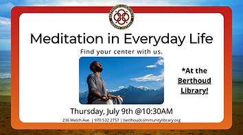 Meditation in Everyday Life. Find your center with us. At the Berthoud library. Thursday, July 9th at 10:30AM.