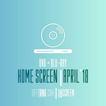 ONSCREEN | HOMESCREEN | DVD +  BLU-RAY RELEASES | APRIL '18