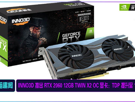 INNO3D 推出 RTX 2060 12GB TWIN X2 OC 显卡:TDP 提升至 185W