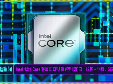 Intel 12代 Core 轻薄本 CPU 曝光型号汇总:12核 - 14核,5款型号
