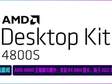 AMD 4800S 主板套件曝光:支持 RX 6600 显卡,将于 2022 年发售