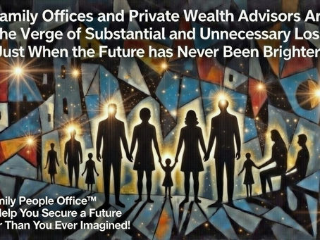 Family Offices and Private Wealth Advisors Are on The Verge of Substantial and Unnecessary Losses…Just When the Future has Never Been Brighter!