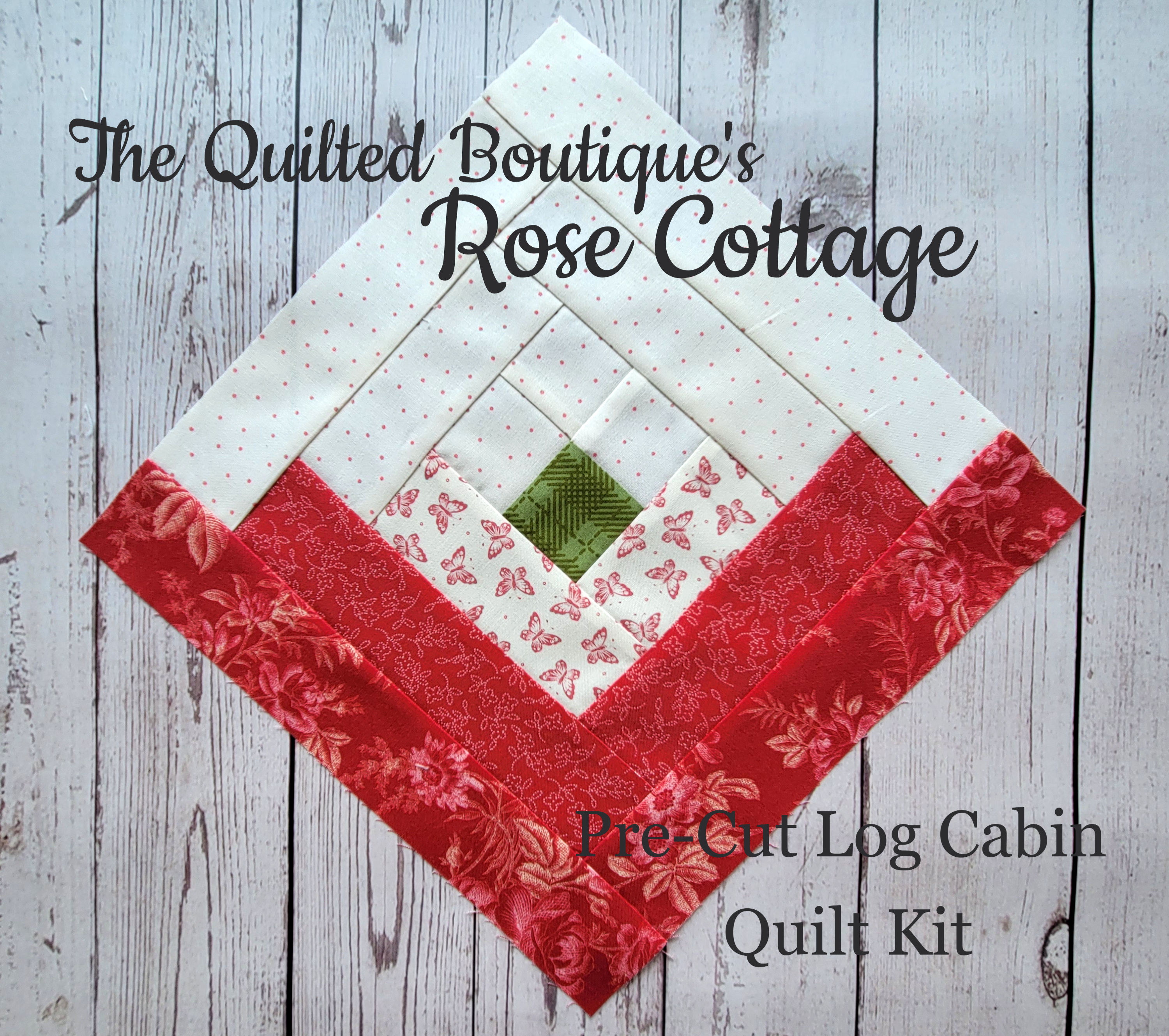 The Quilted Boutique's Rose Cottage A Pre-Cut Log Cabin Kit