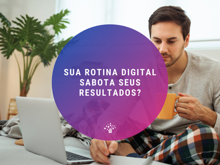 Sua rotina digital sabota seus resultados?