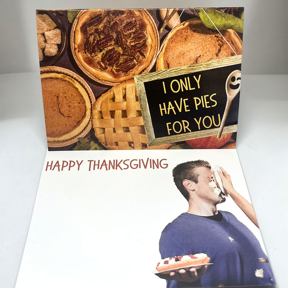 Thanksgiving greeting card with a variety of colorful and delicious traditional pies on the outside and a little chalkboard with the words "I only have pies for you" on the front. The inside text says "happy thanksgiving" and shows an image of a guy getting hit in the face with a pie.