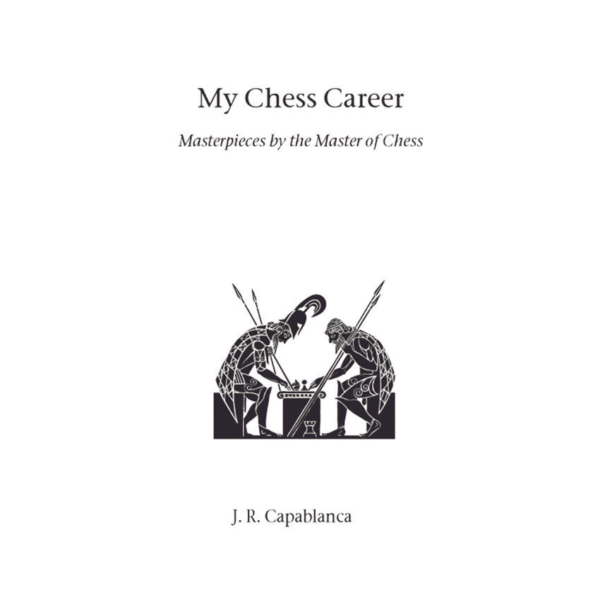 My Chess Career - Masterpieces by the Master of Chess