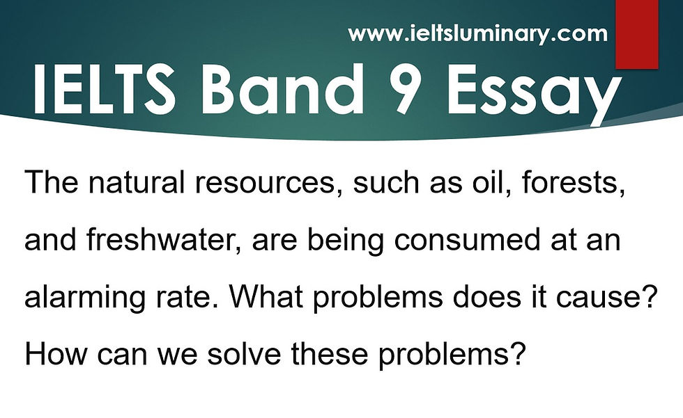 Task 2 Band 9 Essay Sample (The natural resources, such as oil, forests, and freshwater, are being consumed at an alarming rate.)