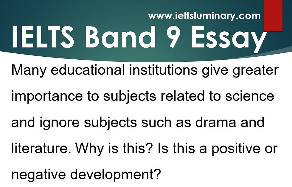 Task 2 Band 9 Essay Sample - Many educational institutions give greater importance to subjects related to science and ignore subjects such as drama and literature.