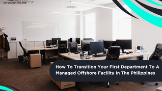 How To Transition Your First Department To A Managed Offshore Facility In The Philippines