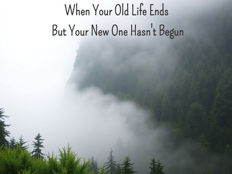 The Invisible Transition: When Your Old Life Ends But Your New One Hasn't Begun