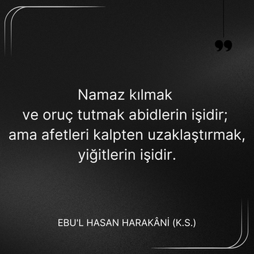 Namaz kılmak ve oruç tutmak abidlerin işidir; ama afetleri kalpten uzaklaştırmak, Ebû’l-Hasan Harakānî Sözleri.