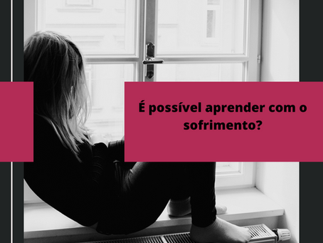 É possível aprender com o sofrimento?